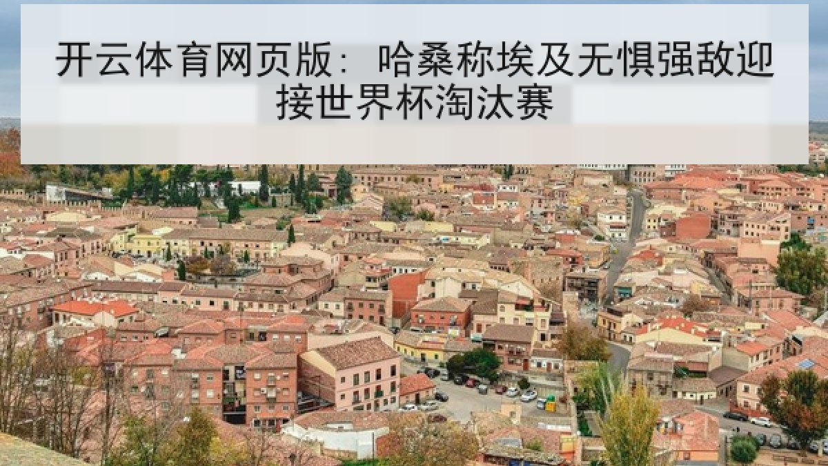 开云体育网页版: 哈桑称埃及无惧强敌迎接世界杯淘汰赛